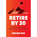 Retire by 30: Achieve Financial Freedom Through the Fire Movement and Live Life on Your Own Terms - Paperback