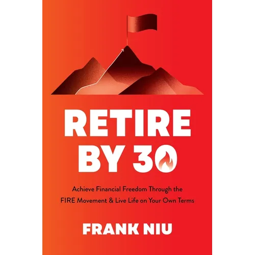 Retire by 30: Achieve Financial Freedom Through the Fire Movement and Live Life on Your Own Terms - Paperback