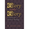 Glory Unto Glory: A Primer on Ascetical Theology - Paperback