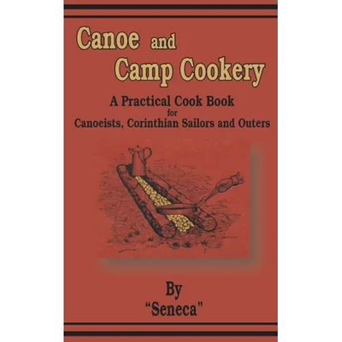 Canoe and Camp Cookery: A Practical Cook Book for Canoeists, Corinthian Sailors and Outers