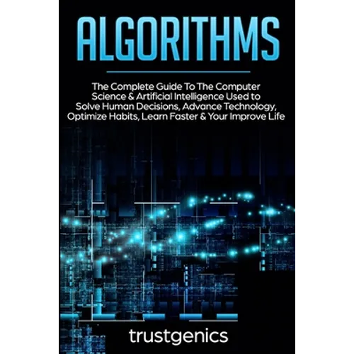 Algorithms: The Complete Guide To The Computer Science & Artificial Intelligence Used to Solve Human Decisions, Advance Technology, Optimize Habits, L - Paperback