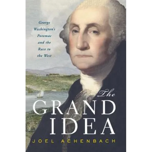 The Grand Idea: George Washington's Potomac and the Race to the West