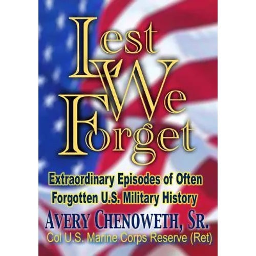 Lest We Forget: Extraordinary Episodes of Often Forgotten U.S. Military History