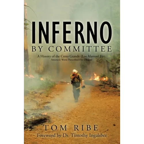 Inferno by Committee: A History of the Cerro Grande (Los Alamos) Fire, America's Worst Prescribed Fire Disaster