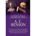 The Collected Supernatural and Weird Fiction of A. C. Benson: One Novel 'The Child of the Dawn, ' One Novelette 'The Uttermost Farthing' and Eight Sho - Hardcover