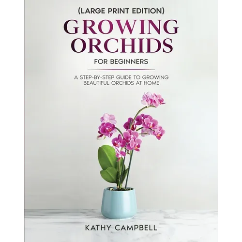 Growing Orchids for Beginners (Large Print Edition): From Seed to Bloom - Your Comprehensive Guide - Paperback