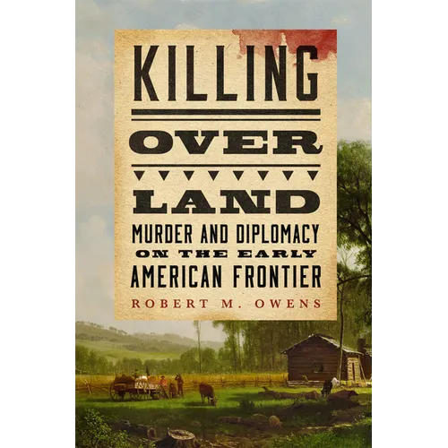 Killing Over Land: Murder and Diplomacy on the Early American Frontier