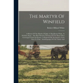 The Martyr Of Winfield: A History Of The Murder Of Julia A. Rendleman White, At Winfield, Kans.: Also Brief Sketches Of Some Of The Many Other