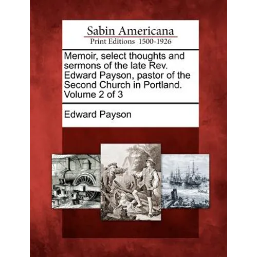 Memoir, select thoughts and sermons of the late Rev. Edward Payson, pastor of the Second Church in Portland. Volume 2 of 3