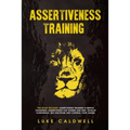 Assertiveness Training: This Book Includes: Assertiveness Training & Mental Toughness. Assertiveness for Women and Men. Develop Confidence, Self Disci - Paperback