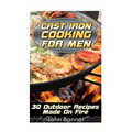 Cast Iron Cooking For Men: 30 Outdoor Recipes Made On Fire