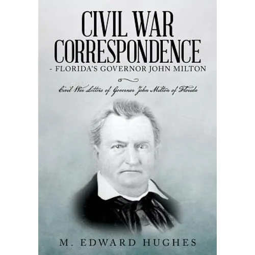 Civil War Correspondence of Florida's Governor John Milton: (Florida in the Civil War 1861-1865)