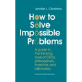How to Solve Impossible Problems: A guide to the thinking tools of CEOs, philosophers, inventors, and billionaires - Paperback
