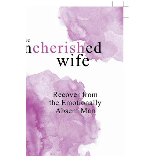 The Uncherished Wife: Recover from the Emotionally Absent Man - Paperback