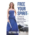 Free Your Spirit: 5 Steps to Becoming Fearless and Trusting Your Own Path - Paperback