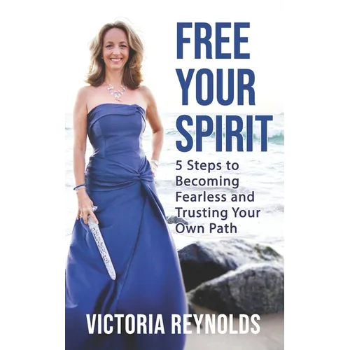 Free Your Spirit: 5 Steps to Becoming Fearless and Trusting Your Own Path - Paperback