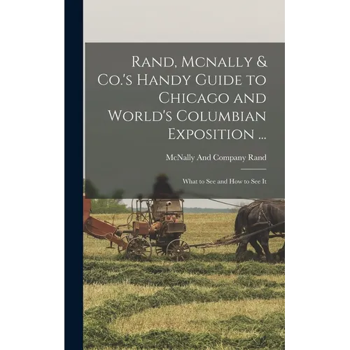 Rand, Mcnally & Co.'s Handy Guide to Chicago and World's Columbian Exposition ...: What to See and How to See It