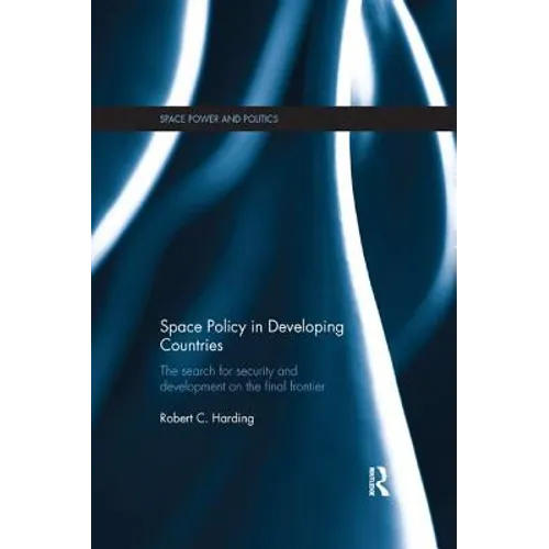 Space Policy in Developing Countries: The Search for Security and Development on the Final Frontier
