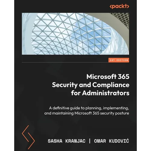 Microsoft 365 Security and Compliance for Administrators: A definitive guide to planning, implementing, and maintaining Microsoft 365 security posture - Paperback