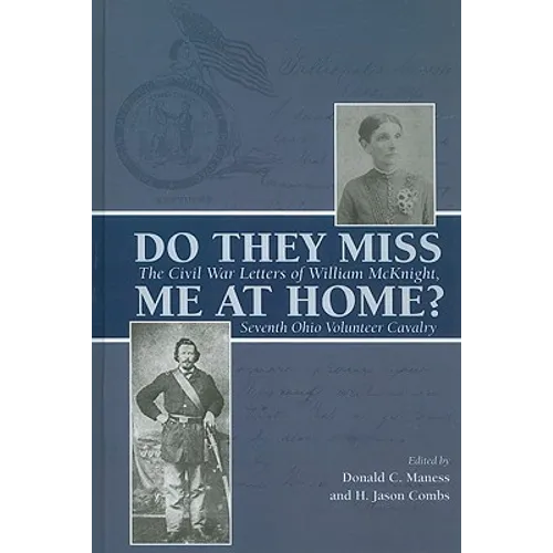 Do They Miss Me at Home?: The Civil War Letters of William McKnight, Seventh Ohio Volunteer Cavalry