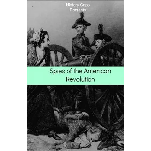 Spies of the American Revolution: The History of George Washington's Secret Spying Ring (The Culper Ring)