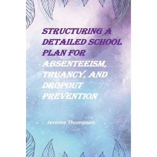 Structuring a Detailed School Plan for Absenteeism, Truancy, and Dropout Prevention - Paperback