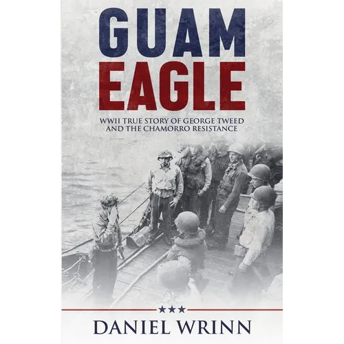 Guam Eagle: WWII True Story of George Tweed and the Chamorro Resistance