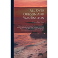 All Over Oregon And Washington: Observations On The Country, Its Scenery, Soil, Climate, Resources, And Improvements, With An Outline Of Its Early His