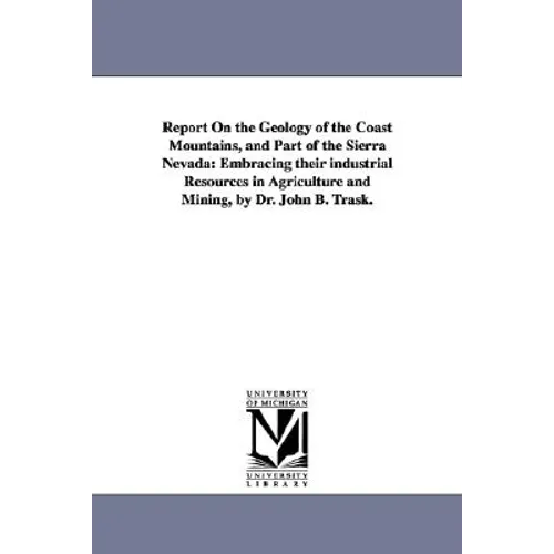 Report on the Geology of the Coast Mountains, and Part of the Sierra Nevada: Embracing Their Industrial Resources in Agriculture and Mining, by Dr. Jo