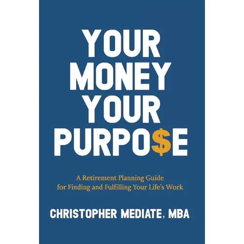 Your Money Your Purpo$e: A Retirement Planning Guide for Finding and Fulfilling Your Life's Work - Hardcover