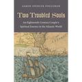 Two Troubled Souls: An Eighteenth-Century Couple's Spiritual Journey in the Atlantic World