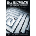 Legal Abuse Syndrome: 8 Steps for Avoiding the Traumatic Stress Caused by the Justice System