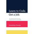 Learn to Code. Get a Job: The Ultimate Guide to Learning and Getting Hired as a Developer. - Paperback