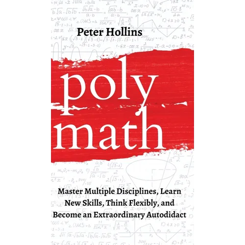 Polymath: Master Multiple Disciplines, Learn New Skills, Think Flexibly, and Become an Extraordinary Autodidact - Hardcover