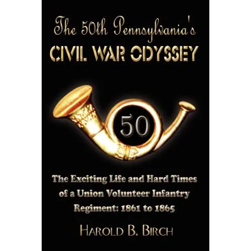 The 50th Pennsylvania's Civil War Odyssey: The Exciting Life and Hard Times of a Union Volunteer Infantry Regiment:1861 to 1865