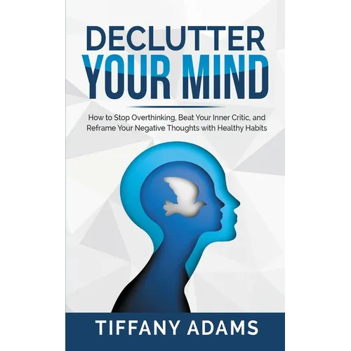 Declutter Your Mind: How to Stop Overthinking, Beat Your Inner Critic, and Reframe Your Negative Thoughts with Healthy Habits - Paperback