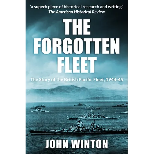 The Forgotten Fleet: The Story of the British Pacific Fleet, 1944-45