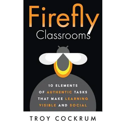 Firefly Classrooms: 10 Elements of Authentic Tasks that Make Learning Visible and Social - Paperback