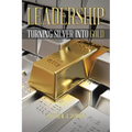 Leadership: Turning Silver into Gold - Paperback
