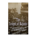 The League of Nations: The Controversial History of the Failed Organization that Preceded the United Nations