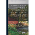Celebration Of The One Hundredth Anniversary Of The Incorporation Of The Town Of Canton, Connecticut, July 15, 16, 17, And 18, 1906