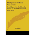 The System Of Field Maneuvers: Best Adapted For Enabling Our Troops To Meet A Continental Army (1872)