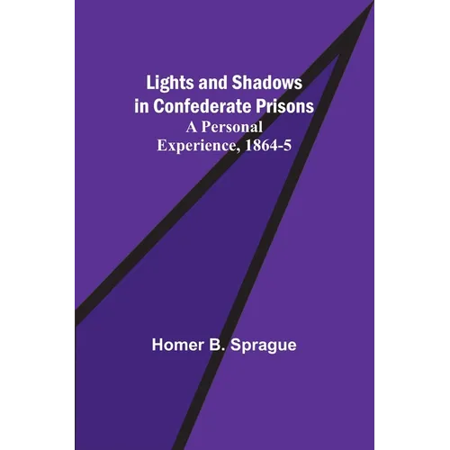Lights and Shadows in Confederate Prisons; A Personal Experience, 1864-5