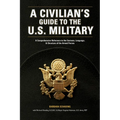 A Civilian's Guide to the U.S. Military: A comprehensive reference to the customs, language and structure of the Armed Forces - Paperback