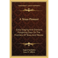 A Texas Pioneer: Early Staging And Overland Freighting Days On The Frontiers Of Texas And Mexico
