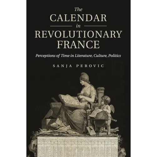 The Calendar in Revolutionary France: Perceptions of Time in Literature, Culture, Politics