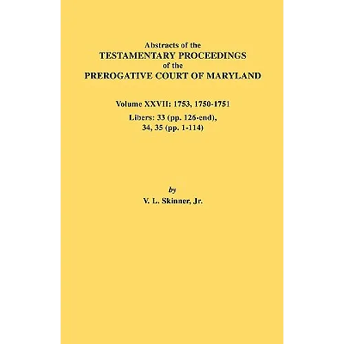 Abstracts of the Testamentary Proceedings of the Prerogative Court of Maryland. Volume XXVII: 1753, 1750-1751, Libers: 33 (Pp. 126-End), 34, 35 (Pp. 1