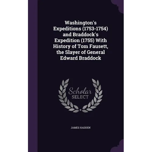 Washington's Expeditions (1753-1754) and Braddock's Expedition (1755) With History of Tom Fausett, the Slayer of General Edward Braddock