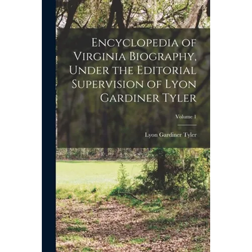 Encyclopedia of Virginia Biography, Under the Editorial Supervision of Lyon Gardiner Tyler; Volume 1