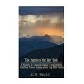 The Battle of the Big Hole: A History of General Gibbon's Engagement with Nez Percés Indians in the Big Hole Valley, Montana, August 9th, 1877